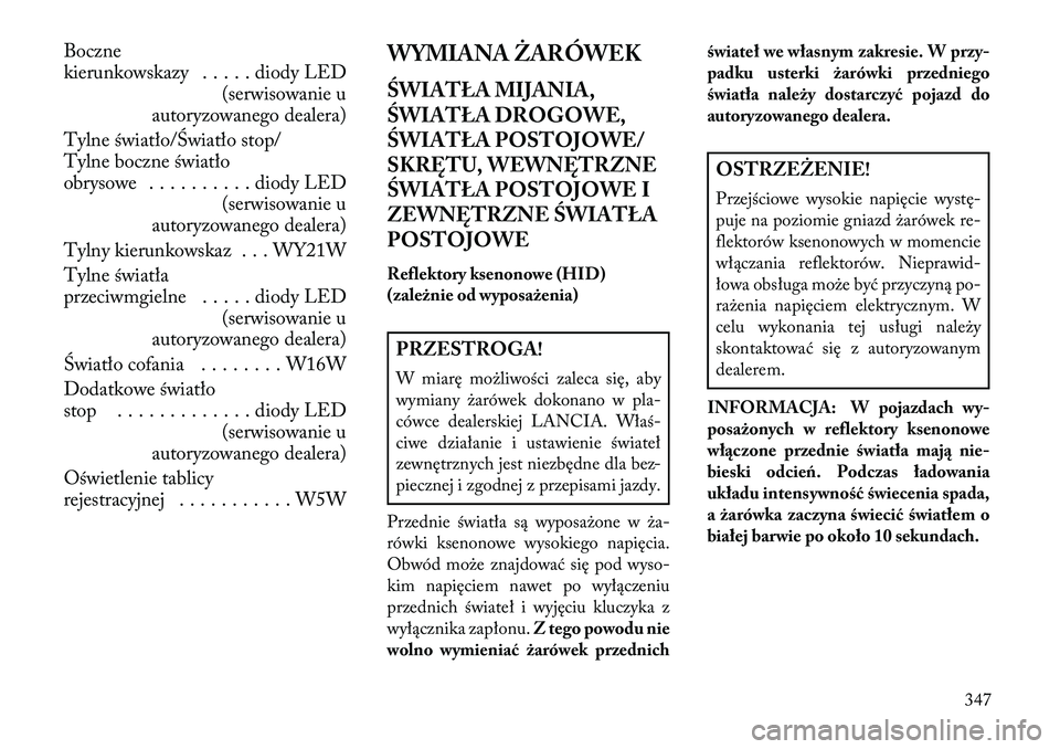 Lancia Thema 2013 Instrukcja obsługi (in Polish) Boczne
kierunkowskazy . . . . . diody LED(serwisowanie u
autoryzowanego dealera)
Tylne światło/Światło stop/
Tylne boczne światło
obrysowe . . . . . . . . . . diody LED (serwisowanie u
autoryzow Lancia Thema 2013 Instrukcja obsługi (in Polish) Boczne
kierunkowskazy . . . . . diody LED(serwisowanie u
autoryzowanego dealera)
Tylne światło/Światło stop/
Tylne boczne światło
obrysowe . . . . . . . . . . diody LED (serwisowanie u
autoryzow