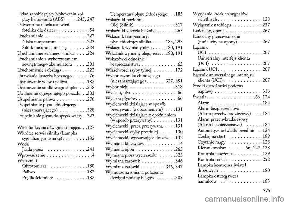 Lancia Thema 2013 Instrukcja obsługi (in Polish) Układ zapobiegający blokowaniu kółprzy hamowaniu (ABS)
. . . .245, 247
Uniwersalna tabela ustawień fotelika dla dzieci . . . . . . . . . . . .54
Uruchamianie . . . . . . . . . . . . . . .222
Nisk Lancia Thema 2013 Instrukcja obsługi (in Polish) Układ zapobiegający blokowaniu kółprzy hamowaniu (ABS)
. . . .245, 247
Uniwersalna tabela ustawień fotelika dla dzieci . . . . . . . . . . . .54
Uruchamianie . . . . . . . . . . . . . . .222
Nisk