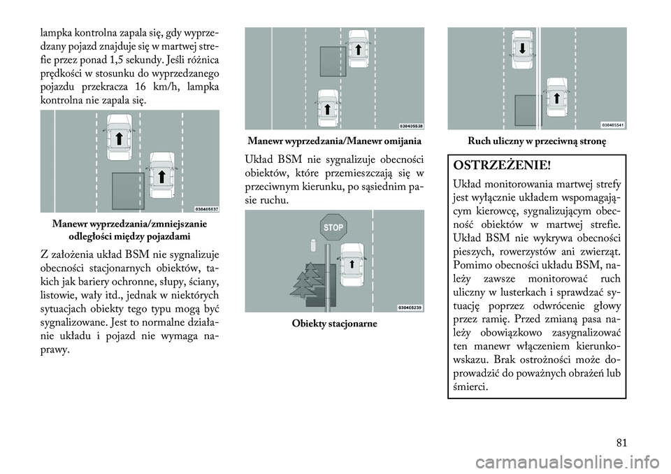 Lancia Thema 2013 Instrukcja obsługi (in Polish) lampka kontrolna zapala się, gdy wyprze-
dzany pojazd znajduje się w martwej stre-
fie przez ponad 1,5 sekundy. Jeśli różnica
prędkości w stosunku do wyprzedzanego
pojazdu przekracza 16 km/h, l Lancia Thema 2013 Instrukcja obsługi (in Polish) lampka kontrolna zapala się, gdy wyprze-
dzany pojazd znajduje się w martwej stre-
fie przez ponad 1,5 sekundy. Jeśli różnica
prędkości w stosunku do wyprzedzanego
pojazdu przekracza 16 km/h, l