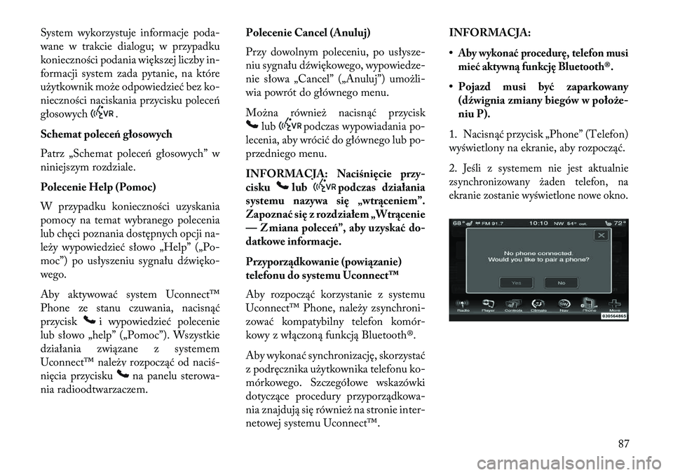 Lancia Thema 2013  Instrukcja obsługi (in Polish) System wykorzystuje informacje poda-
wane w trakcie dialogu; w przypadku
konieczności podania większej liczby in-
formacji system zada pytanie, na które
użytkownik może odpowiedzieć bez ko-
niec