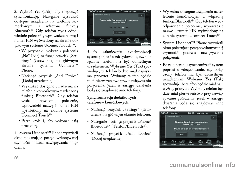 Lancia Thema 2013  Instrukcja obsługi (in Polish) 3. Wybrać Yes (Tak), aby rozpocząć
synchronizację. Następnie wyszukać
dostępne urządzenia na telefonie ko-
mórkowym z włączoną funkcją
Bluetooth®. Gdy telefon wyda odpo-
wiednie poleceni