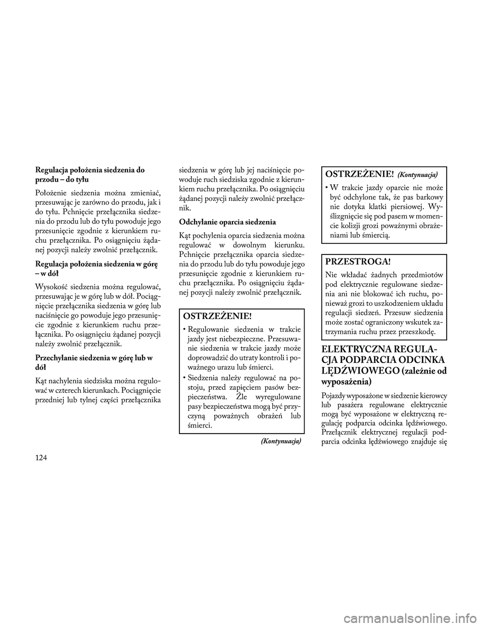 Lancia Thema 2014 Instrukcja obsługi (in Polish) Regulacja położenia siedzenia do
przodu – do tyłu
Położenie siedzenia można zmieniać,
przesuwając je zarówno do przodu, jak i
do tyłu. Pchnięcie przełącznika siedze-
nia do przodu lub d Lancia Thema 2014 Instrukcja obsługi (in Polish) Regulacja położenia siedzenia do
przodu – do tyłu
Położenie siedzenia można zmieniać,
przesuwając je zarówno do przodu, jak i
do tyłu. Pchnięcie przełącznika siedze-
nia do przodu lub d