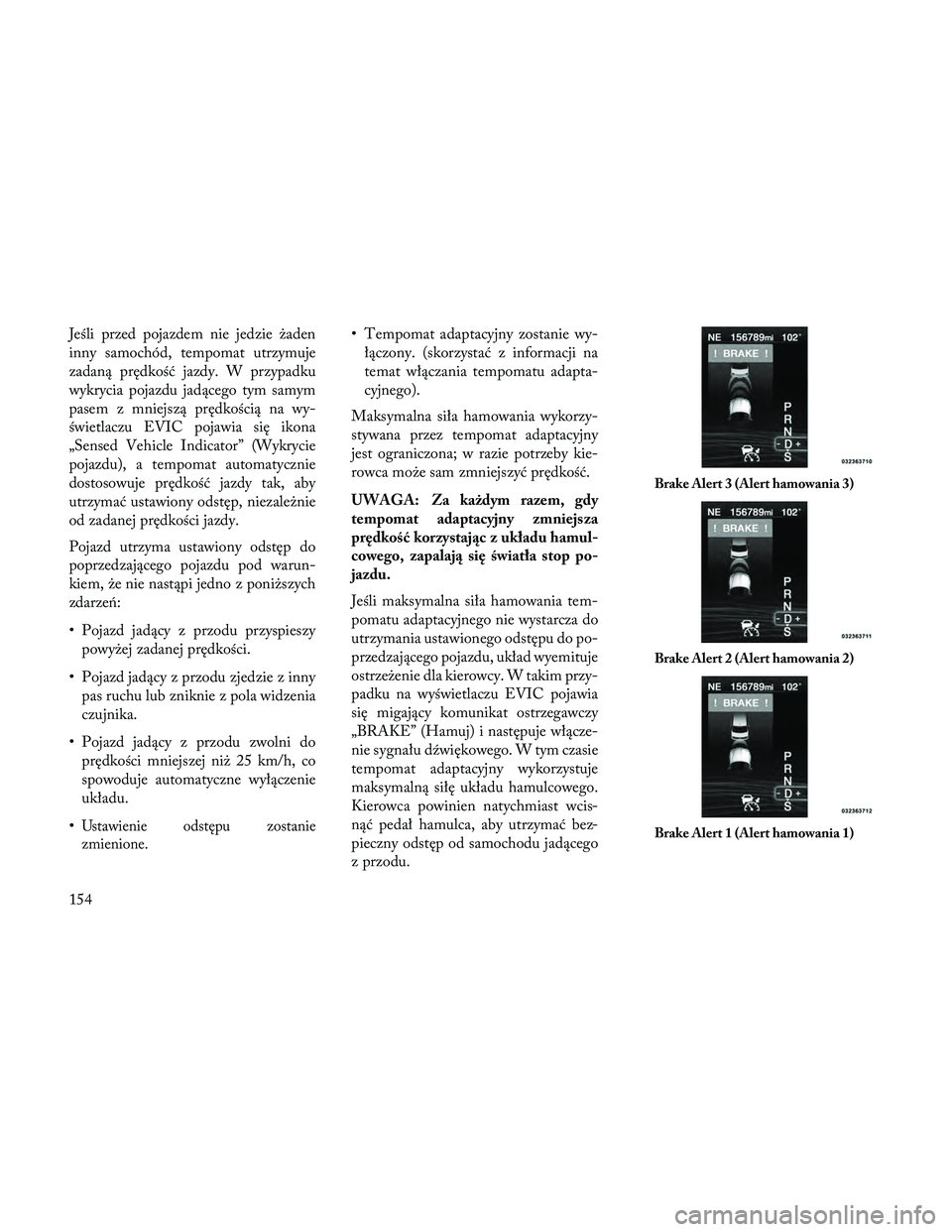 Lancia Thema 2014 Instrukcja obsługi (in Polish) Jeśli przed pojazdem nie jedzie żaden
inny samochód, tempomat utrzymuje
zadaną prędkość jazdy. W przypadku
wykrycia pojazdu jadącego tym samym
pasem z mniejszą prędkością na wy-
świetlacz Lancia Thema 2014 Instrukcja obsługi (in Polish) Jeśli przed pojazdem nie jedzie żaden
inny samochód, tempomat utrzymuje
zadaną prędkość jazdy. W przypadku
wykrycia pojazdu jadącego tym samym
pasem z mniejszą prędkością na wy-
świetlacz