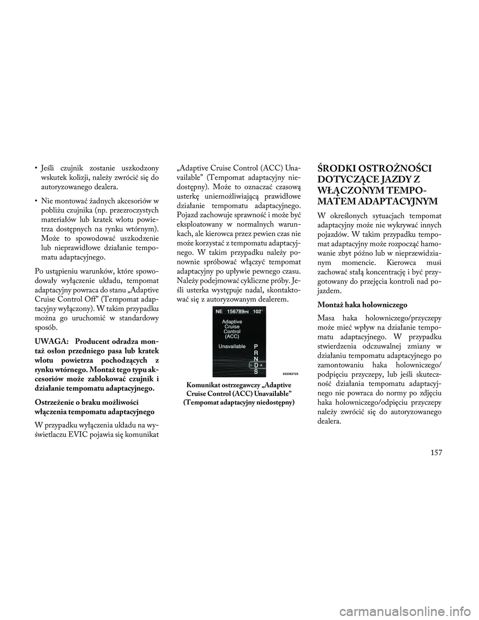 Lancia Thema 2014 Instrukcja obsługi (in Polish) • Jeśli czujnik zostanie uszkodzonywskutek kolizji, należy zwrócić się do
autoryzowanego dealera.
• Nie montować żadnych akcesoriów w pobliżu czujnika (np. przezroczystych
materiałów lu Lancia Thema 2014 Instrukcja obsługi (in Polish) • Jeśli czujnik zostanie uszkodzonywskutek kolizji, należy zwrócić się do
autoryzowanego dealera.
• Nie montować żadnych akcesoriów w pobliżu czujnika (np. przezroczystych
materiałów lu