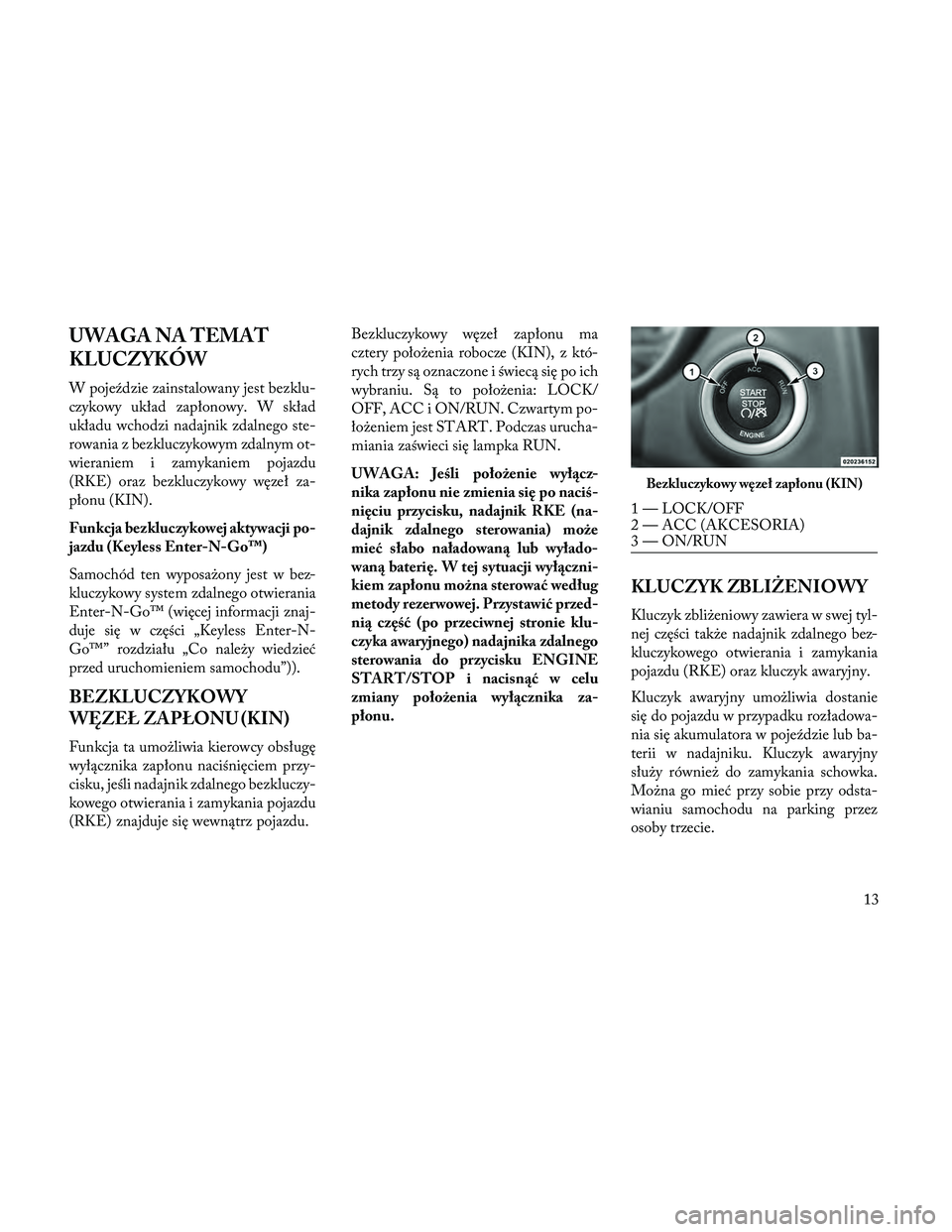 Lancia Thema 2014 Instrukcja obsługi (in Polish) UWAGA NA TEMAT
KLUCZYKÓW
W pojeździe zainstalowany jest bezklu-
czykowy układ zapłonowy. W skład
układu wchodzi nadajnik zdalnego ste-
rowania z bezkluczykowym zdalnym ot-
wieraniem i zamykaniem Lancia Thema 2014 Instrukcja obsługi (in Polish) UWAGA NA TEMAT
KLUCZYKÓW
W pojeździe zainstalowany jest bezklu-
czykowy układ zapłonowy. W skład
układu wchodzi nadajnik zdalnego ste-
rowania z bezkluczykowym zdalnym ot-
wieraniem i zamykaniem