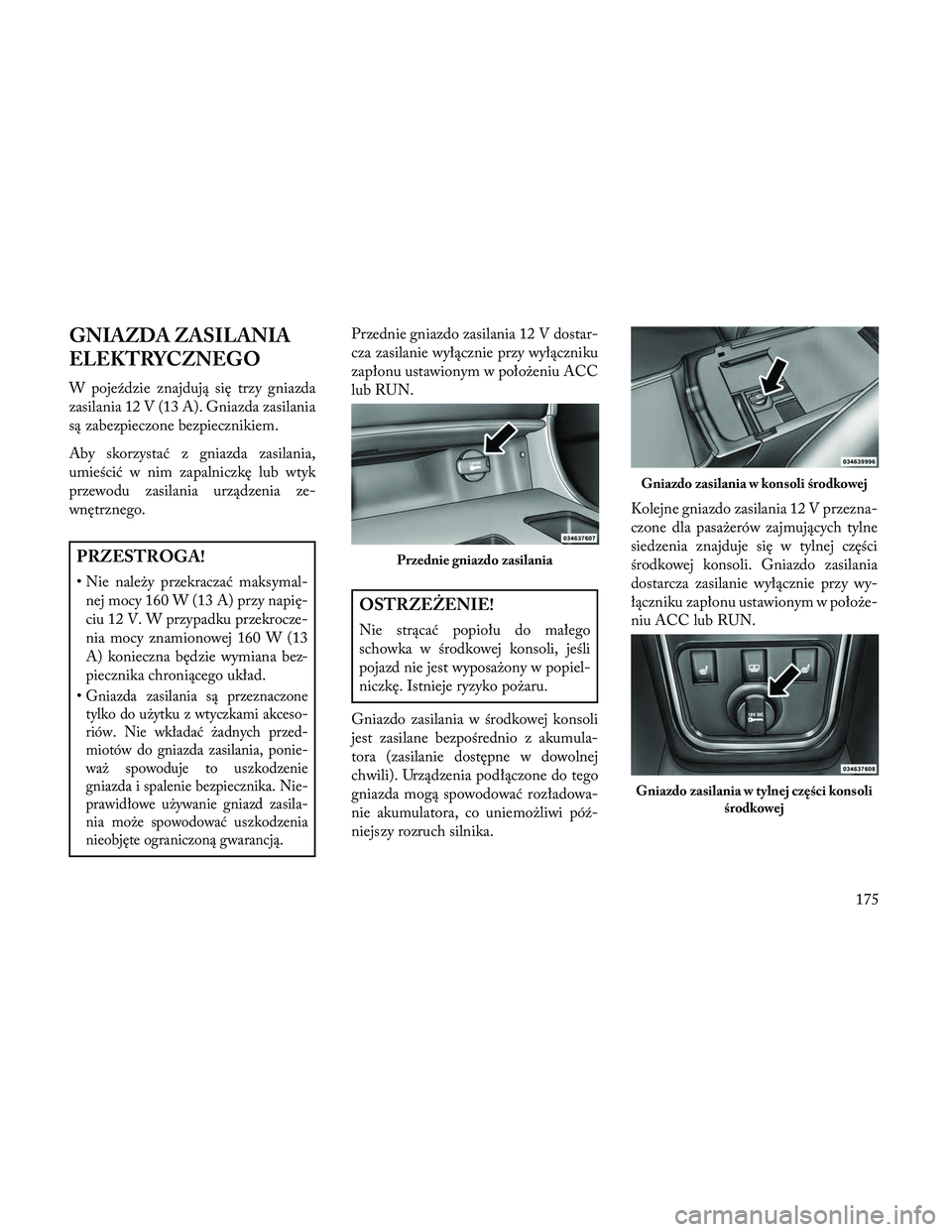 Lancia Thema 2014 Instrukcja obsługi (in Polish) GNIAZDA ZASILANIA
ELEKTRYCZNEGO
W pojeździe znajdują się trzy gniazda
zasilania 12 V (13 A). Gniazda zasilania
są zabezpieczone bezpiecznikiem.
Aby skorzystać z gniazda zasilania,
umieścić w ni Lancia Thema 2014 Instrukcja obsługi (in Polish) GNIAZDA ZASILANIA
ELEKTRYCZNEGO
W pojeździe znajdują się trzy gniazda
zasilania 12 V (13 A). Gniazda zasilania
są zabezpieczone bezpiecznikiem.
Aby skorzystać z gniazda zasilania,
umieścić w ni