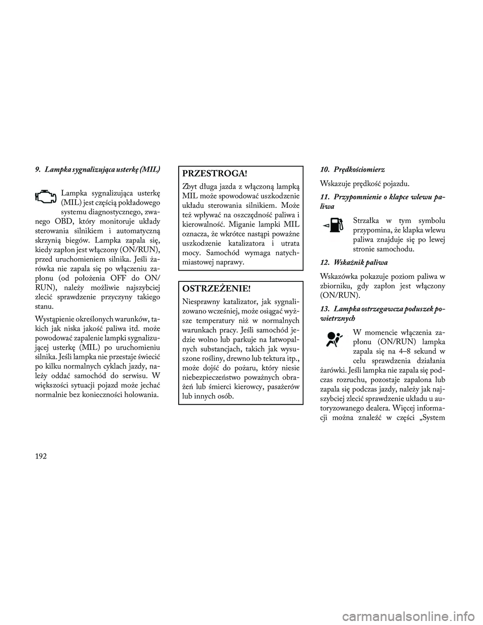 Lancia Thema 2014 Instrukcja obsługi (in Polish) 9. Lampka sygnalizująca usterkę (MIL)Lampka sygnalizująca usterkę
(MIL) jest częścią pokładowego
systemu diagnostycznego, zwa-
nego OBD, który monitoruje układy
sterowania silnikiem i automa Lancia Thema 2014 Instrukcja obsługi (in Polish) 9. Lampka sygnalizująca usterkę (MIL)Lampka sygnalizująca usterkę
(MIL) jest częścią pokładowego
systemu diagnostycznego, zwa-
nego OBD, który monitoruje układy
sterowania silnikiem i automa