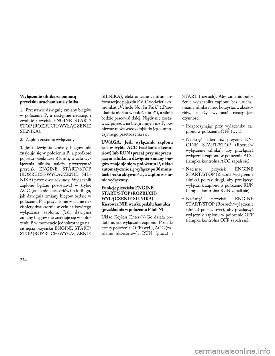 Lancia Thema 2014 Instrukcja obsługi (in Polish) Wyłączanie silnika za pomocą
przycisku uruchamiania silnika
1. Przestawić dźwignię zmiany biegów
w położenie P, a następnie nacisnąć i
zwolnić przycisk ENGINE START/
STOP (ROZRUCH/WYŁĄC Lancia Thema 2014 Instrukcja obsługi (in Polish) Wyłączanie silnika za pomocą
przycisku uruchamiania silnika
1. Przestawić dźwignię zmiany biegów
w położenie P, a następnie nacisnąć i
zwolnić przycisk ENGINE START/
STOP (ROZRUCH/WYŁĄC