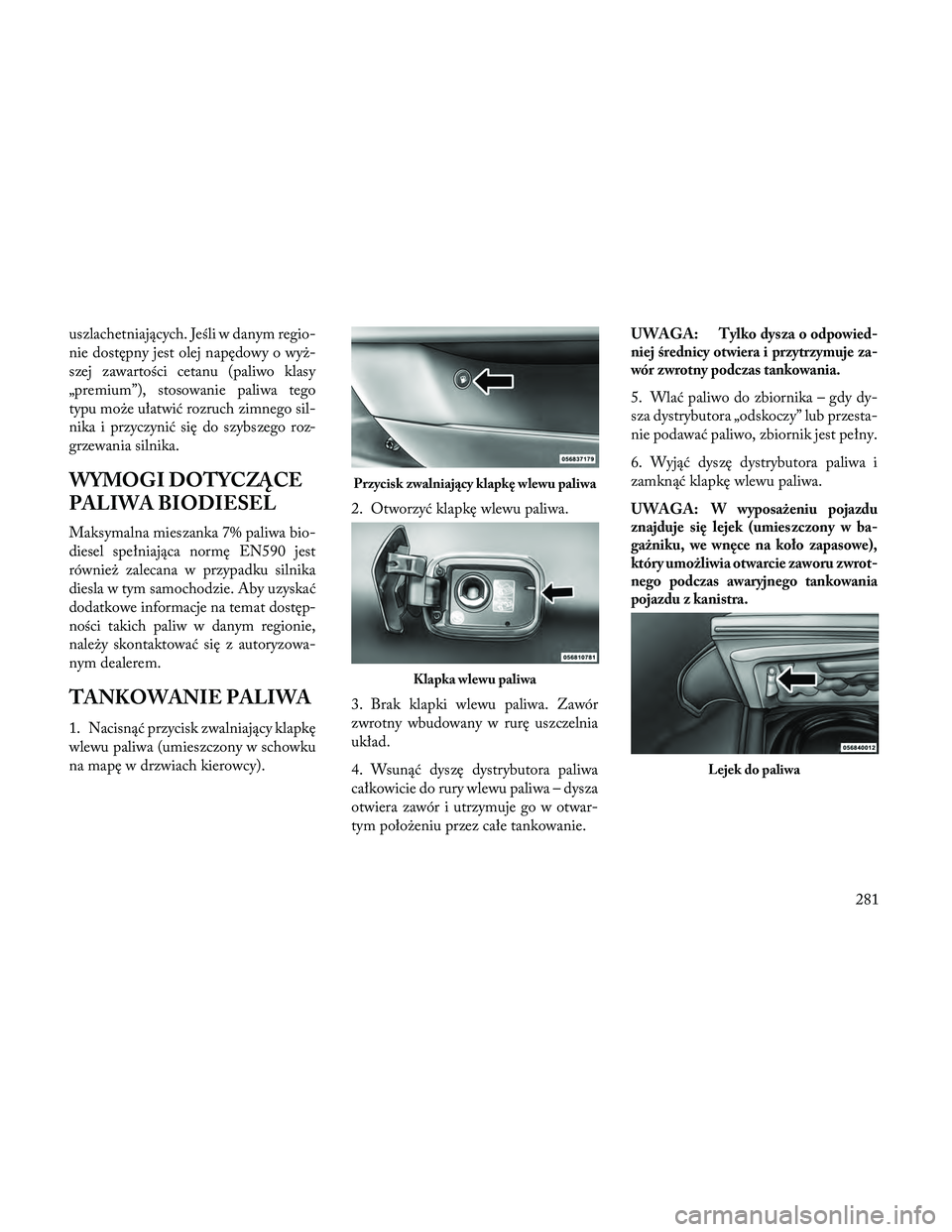 Lancia Thema 2014  Instrukcja obsługi (in Polish) uszlachetniających. Jeśli w danym regio-
nie dostępny jest olej napędowy o wyż-
szej zawartości cetanu (paliwo klasy
„premium”), stosowanie paliwa tego
typu może ułatwić rozruch zimnego s