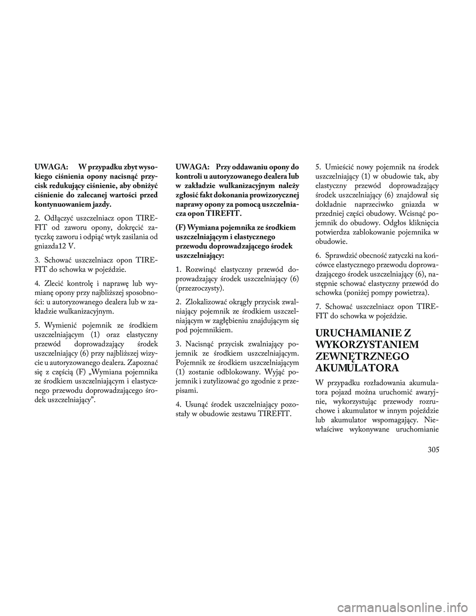Lancia Thema 2014 Instrukcja obsługi (in Polish) UWAGA: W przypadku zbyt wyso-
kiego ciśnienia opony nacisnąć przy-
cisk redukujący ciśnienie, aby obniżyć
ciśnienie do zalecanej wartości przed
kontynuowaniem jazdy.
2. Odłączyć uszczelnia Lancia Thema 2014 Instrukcja obsługi (in Polish) UWAGA: W przypadku zbyt wyso-
kiego ciśnienia opony nacisnąć przy-
cisk redukujący ciśnienie, aby obniżyć
ciśnienie do zalecanej wartości przed
kontynuowaniem jazdy.
2. Odłączyć uszczelnia