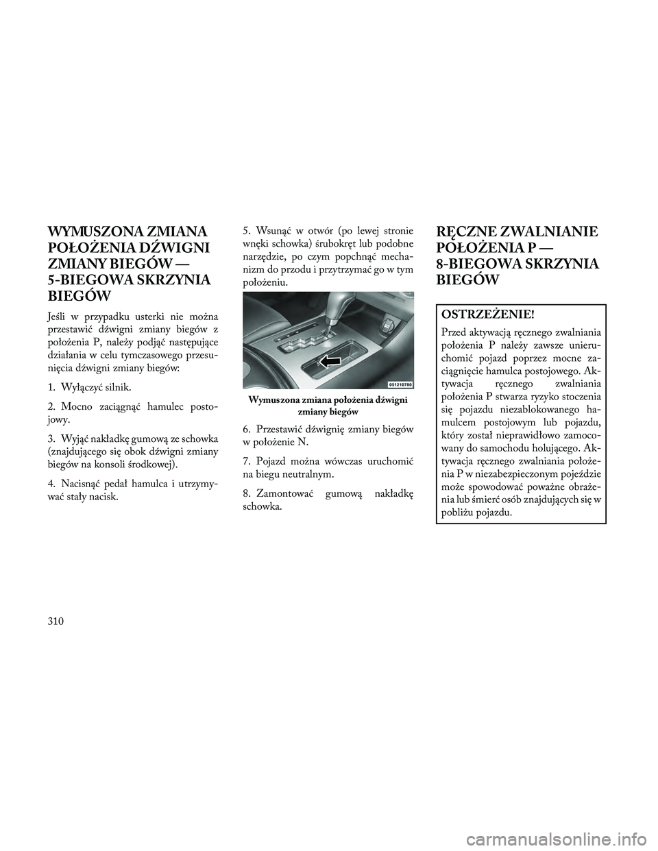 Lancia Thema 2014 Instrukcja obsługi (in Polish) WYMUSZONA ZMIANA
POŁOŻENIA D\fWIGNI
ZMIANY BIEGÓW —
5-BIEGOWA SKRZYNIA
BIEGÓW
Jeśli w przypadku usterki nie można
przestawić dźwigni zmiany biegów z
położenia P, należy podjąć następu Lancia Thema 2014 Instrukcja obsługi (in Polish) WYMUSZONA ZMIANA
POŁOŻENIA D\fWIGNI
ZMIANY BIEGÓW —
5-BIEGOWA SKRZYNIA
BIEGÓW
Jeśli w przypadku usterki nie można
przestawić dźwigni zmiany biegów z
położenia P, należy podjąć następu