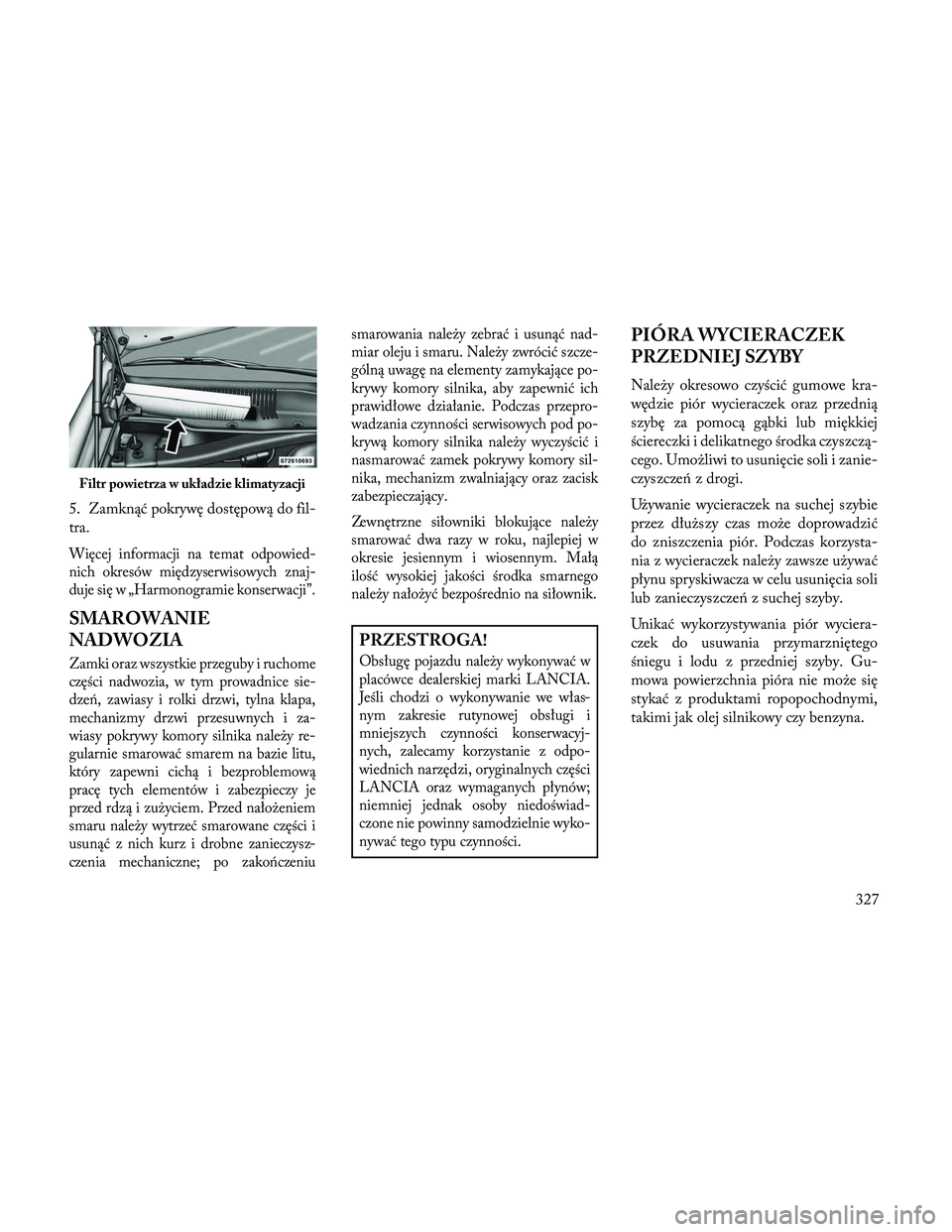 Lancia Thema 2014 Instrukcja obsługi (in Polish) 5. Zamknąć pokrywę dostępową do fil-
tra.
Więcej informacji na temat odpowied-
nich okresów międzyserwisowych znaj-
duje się w „Harmonogramie konserwacji”.
SMAROWANIE
NADWOZIA
Zamki oraz Lancia Thema 2014 Instrukcja obsługi (in Polish) 5. Zamknąć pokrywę dostępową do fil-
tra.
Więcej informacji na temat odpowied-
nich okresów międzyserwisowych znaj-
duje się w „Harmonogramie konserwacji”.
SMAROWANIE
NADWOZIA
Zamki oraz