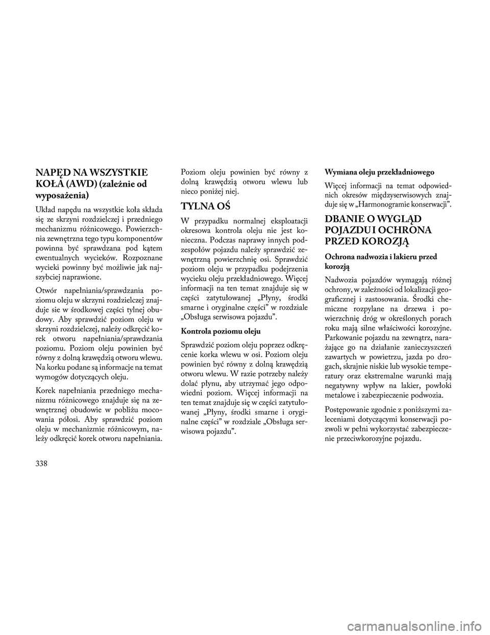 Lancia Thema 2014 Instrukcja obsługi (in Polish) NAPĘD NA WSZYSTKIE
KOŁA (AWD) (zależnie od
wyposażenia)
Układ napędu na wszystkie koła składa
się ze skrzyni rozdzielczej i przedniego
mechanizmu różnicowego. Powierzch-
nia zewnętrzna teg Lancia Thema 2014 Instrukcja obsługi (in Polish) NAPĘD NA WSZYSTKIE
KOŁA (AWD) (zależnie od
wyposażenia)
Układ napędu na wszystkie koła składa
się ze skrzyni rozdzielczej i przedniego
mechanizmu różnicowego. Powierzch-
nia zewnętrzna teg