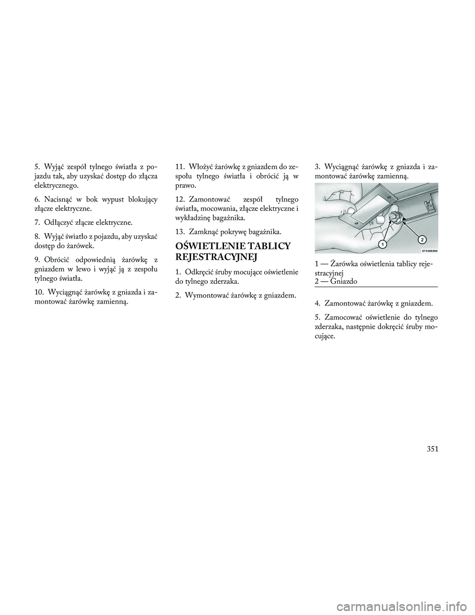 Lancia Thema 2014 Instrukcja obsługi (in Polish) 5. Wyjąć zespół tylnego światła z po-
jazdu tak, aby uzyskać dostęp do złącza
elektrycznego.
6. Nacisnąć w bok wypust blokujący
złącze elektryczne.
7. Odłączyć złącze elektryczne.
Lancia Thema 2014 Instrukcja obsługi (in Polish) 5. Wyjąć zespół tylnego światła z po-
jazdu tak, aby uzyskać dostęp do złącza
elektrycznego.
6. Nacisnąć w bok wypust blokujący
złącze elektryczne.
7. Odłączyć złącze elektryczne.