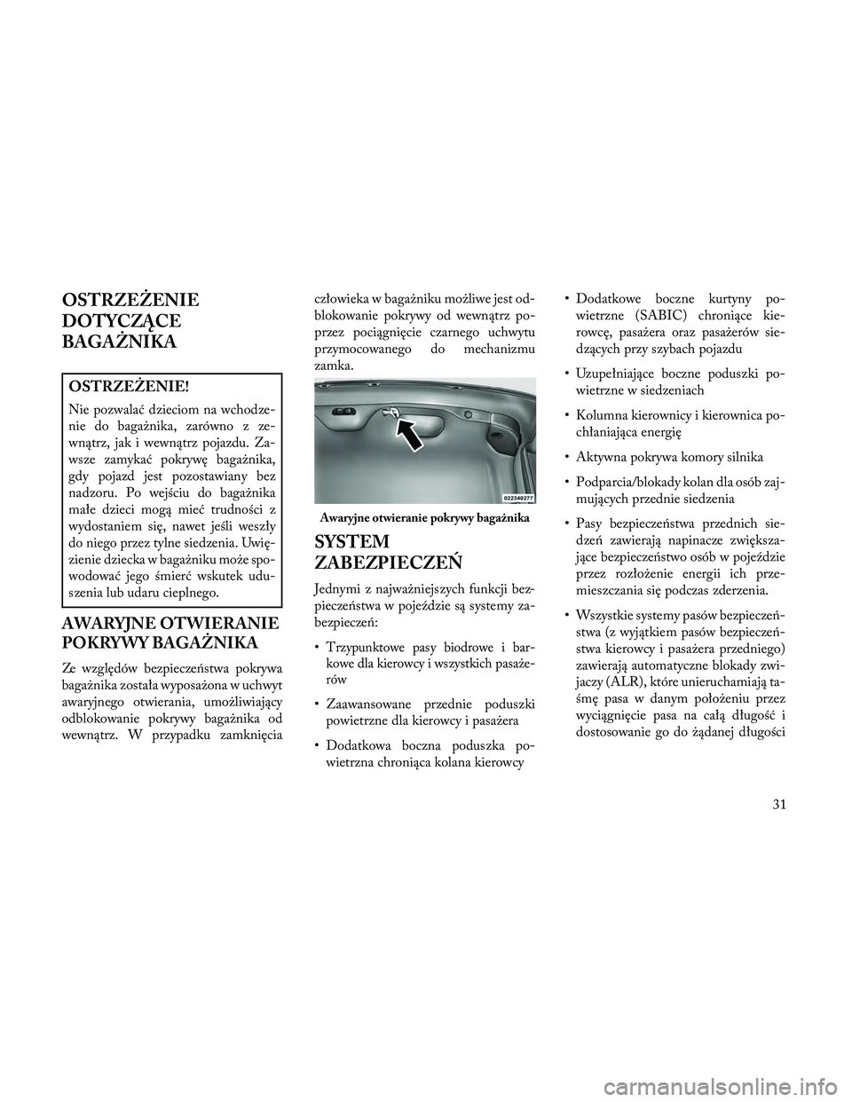 Lancia Thema 2014  Instrukcja obsługi (in Polish) OSTRZEŻENIE
DOTYCZĄCE
BAGAŻNIKA
OSTRZEŻENIE!
Nie pozwalać dzieciom na wchodze-
nie do bagażnika, zarówno z ze-
wnątrz, jak i wewnątrz pojazdu. Za-
wsze zamykać pokrywę bagażnika,
gdy pojaz