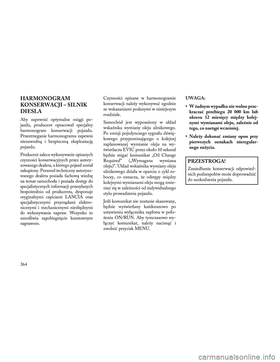 Lancia Thema 2014 Instrukcja obsługi (in Polish) HARMONOGRAM
KONSERWACJI – SILNIK
DIESLA
Aby zapewnić optymalne osiągi po-
jazdu, producent opracował specjalny
harmonogram konserwacji pojazdu.
Przestrzeganie harmonogramu zapewni
niezawodną i b Lancia Thema 2014 Instrukcja obsługi (in Polish) HARMONOGRAM
KONSERWACJI – SILNIK
DIESLA
Aby zapewnić optymalne osiągi po-
jazdu, producent opracował specjalny
harmonogram konserwacji pojazdu.
Przestrzeganie harmonogramu zapewni
niezawodną i b