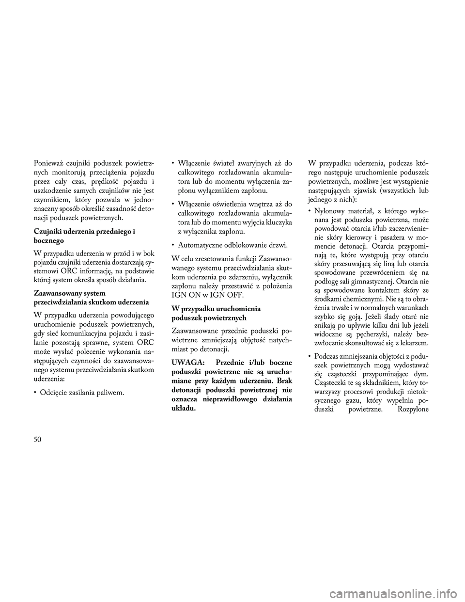 Lancia Thema 2014 Instrukcja obsługi (in Polish) Ponieważ czujniki poduszek powietrz-
nych monitorują przeciążenia pojazdu
przez cały czas, prędkość pojazdu i
uszkodzenie samych czujników nie jest
czynnikiem, który pozwala w jedno-
znaczny Lancia Thema 2014 Instrukcja obsługi (in Polish) Ponieważ czujniki poduszek powietrz-
nych monitorują przeciążenia pojazdu
przez cały czas, prędkość pojazdu i
uszkodzenie samych czujników nie jest
czynnikiem, który pozwala w jedno-
znaczny