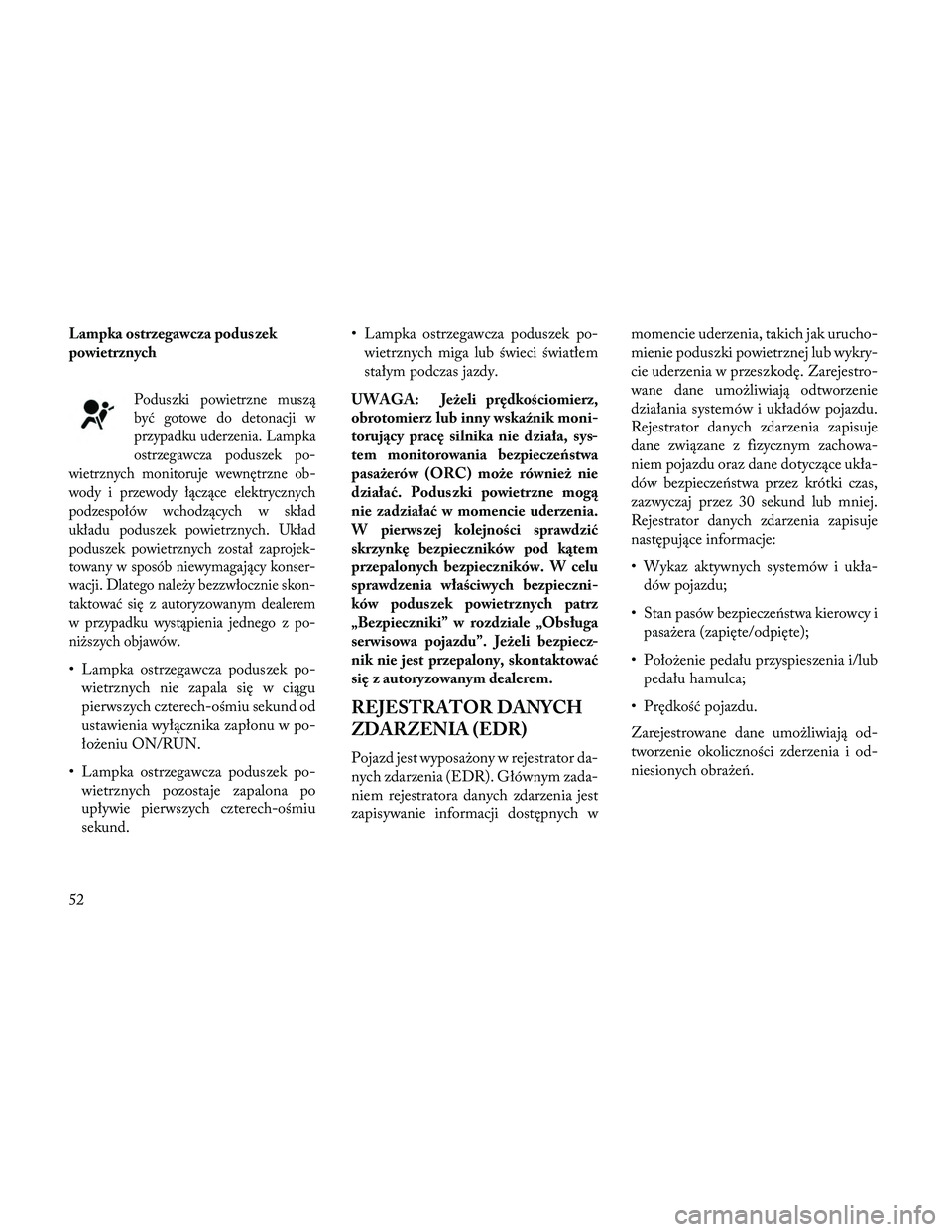 Lancia Thema 2014 Instrukcja obsługi (in Polish) Lampka ostrzegawcza poduszek
powietrznych
Poduszki powietrzne muszą
być gotowe do detonacji w
przypadku uderzenia. Lampka
ostrzegawcza poduszek po-
wietrznych monitoruje wewnętrzne ob-
wody i przew Lancia Thema 2014 Instrukcja obsługi (in Polish) Lampka ostrzegawcza poduszek
powietrznych
Poduszki powietrzne muszą
być gotowe do detonacji w
przypadku uderzenia. Lampka
ostrzegawcza poduszek po-
wietrznych monitoruje wewnętrzne ob-
wody i przew