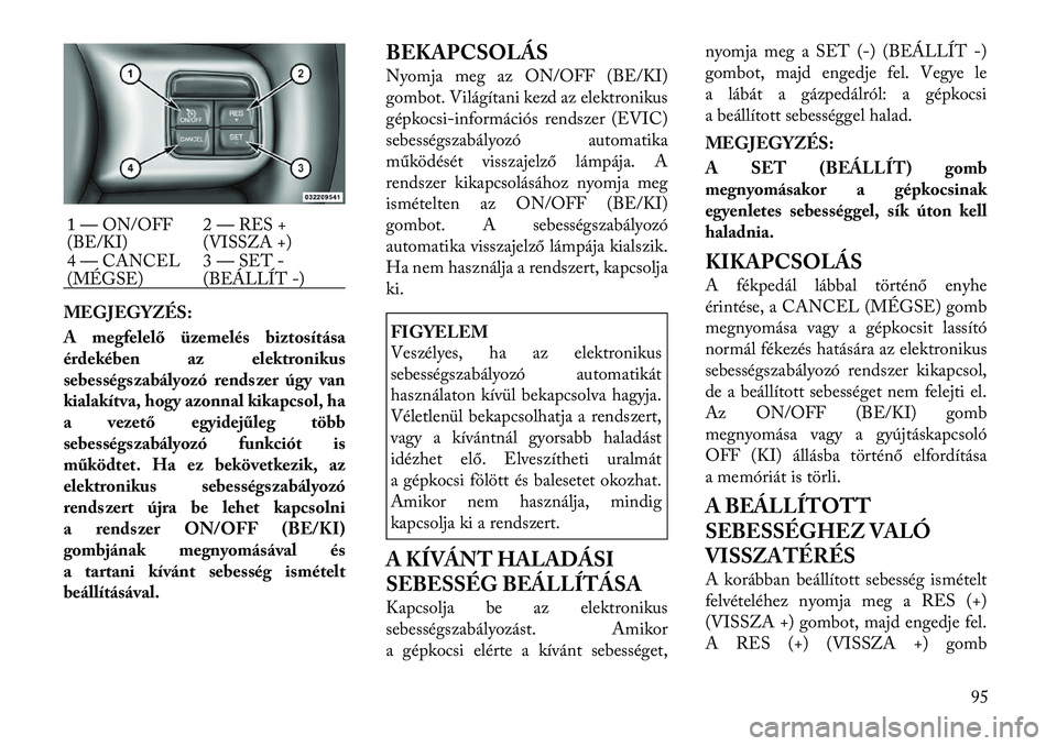 Lancia Thema 2011  Kezelési és karbantartási útmutató (in Hungarian) MEGJEGYZÉS: 
A megfelelő üzemelés biztosítása 
érdekében az elektronikus
sebességszabályozó rends zer úgy van
kialakítva, hogy azonnal kikapcsol, ha
a vezető egyidejűleg több
sebesség