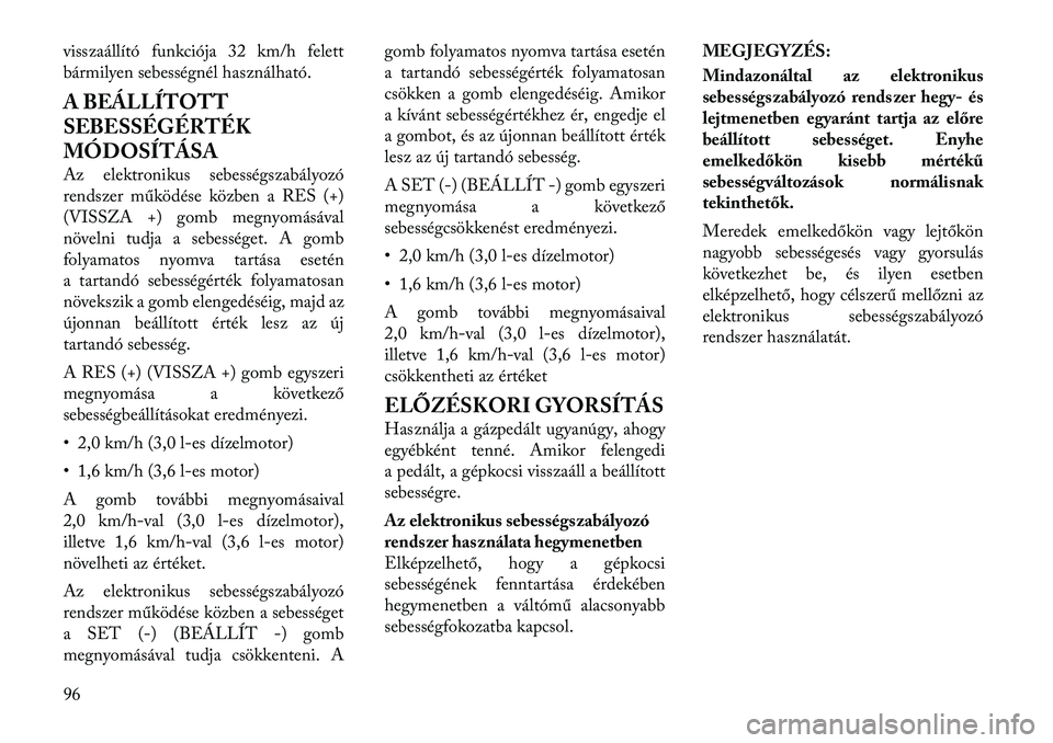Lancia Thema 2011  Kezelési és karbantartási útmutató (in Hungarian) visszaállító funkciója 32 km/h felett 
bármilyen sebességnél használható. 
A BEÁLLÍTOTT 
SEBESSÉGÉRTÉK
MÓDOSÍTÁSA 
Az elektronikus sebességszabályozó 
rendszer működése közben 