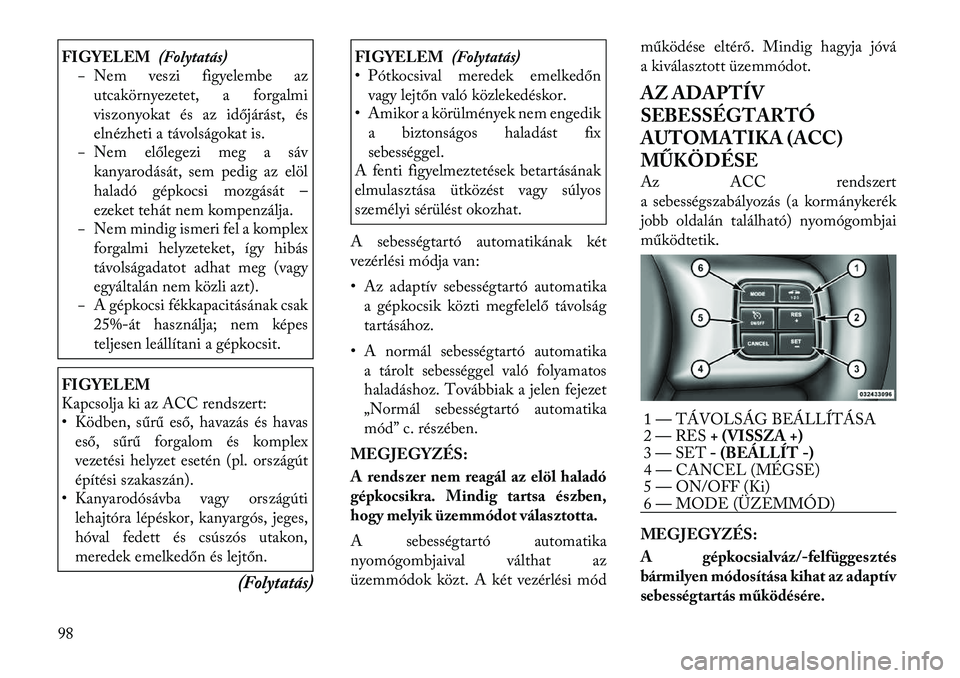 Lancia Thema 2011  Kezelési és karbantartási útmutató (in Hungarian) FIGYELEM(Folytatás)
− Nem veszi figyelembe az
utcakörnyezetet, a forgalmi 
viszonyokat és az időjárást, és
elnézheti a távolságokat is.
− Nem előlegezi meg a sáv
kanyarodását, sem pe