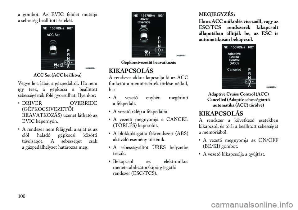 Lancia Thema 2011  Kezelési és karbantartási útmutató (in Hungarian) a gombot. Az EVIC felület mutatja 
a sebesség beállított értékét. 
Vegye le a lábát a gázpedálról. Ha nem 
így tesz, a gépkocsi a beállított
sebességérték fölé gyorsulhat. Ilyenko