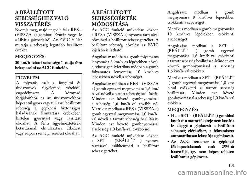 Lancia Thema 2011  Kezelési és karbantartási útmutató (in Hungarian) A BEÁLLÍTOTT 
SEBESSÉGHEZ VALÓ
VISSZATÉRÉS 
Nyomja meg, majd engedje fel a RES+
(VISSZA +) gombot. Ezután vegye le 
a lábát a gázpedálról. Az EVIC felület
mutatja a sebesség legutóbb be