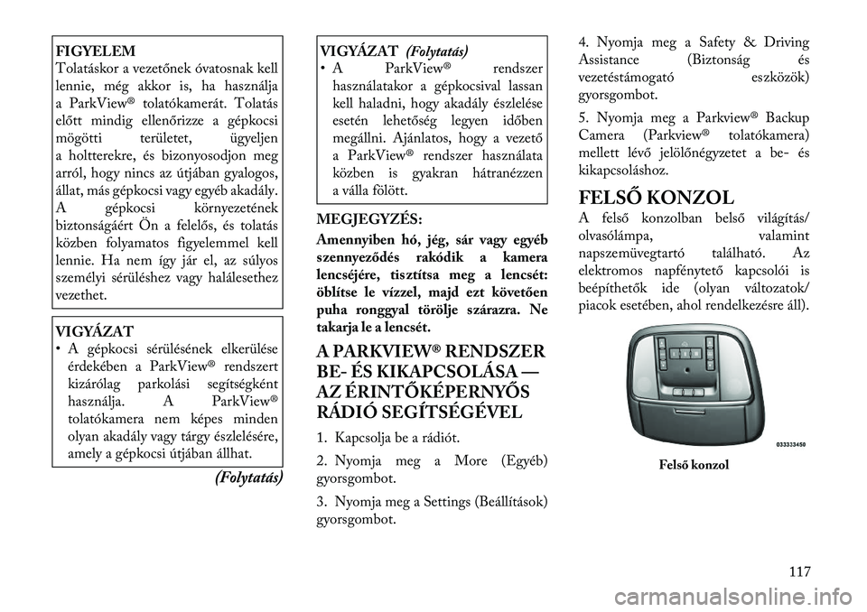Lancia Thema 2011  Kezelési és karbantartási útmutató (in Hungarian) FIGYELEM 
Tolatáskor a vezetőnek óvatosnak kell
lennie, még akkor is, ha használja 
a ParkView® tolatókamerát. Tolatás
előtt mindig ellenőrizze a gépkocsi
mögötti területet, ügyeljen
a