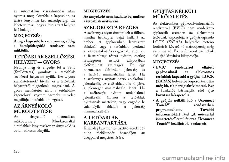 Lancia Thema 2011  Kezelési és karbantartási útmutató (in Hungarian) az automatikus visszahúzódás után 
nyomja meg előrefelé a kapcsolót, és
tartsa lenyomva két másodpercig. Ez
lehetővé teszi, hogy a tető a zárt helyzet
felé haladjon. 
MEGJEGYZÉS: 
Amí