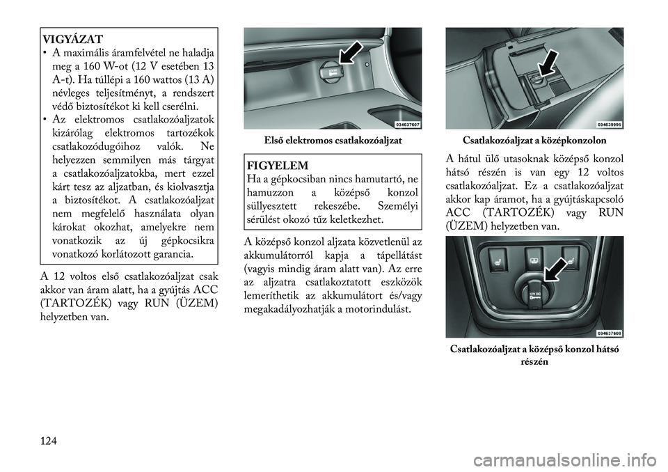 Lancia Thema 2011  Kezelési és karbantartási útmutató (in Hungarian) VIGYÁZAT 
• A maximális áramfelvétel ne haladjameg a 160 W-ot (12 V esetében 13 
A-t). Ha túllépi a 160 wattos (13 A)
névleges teljesítményt, a rendszert
védő biztosítékot ki kell cser
