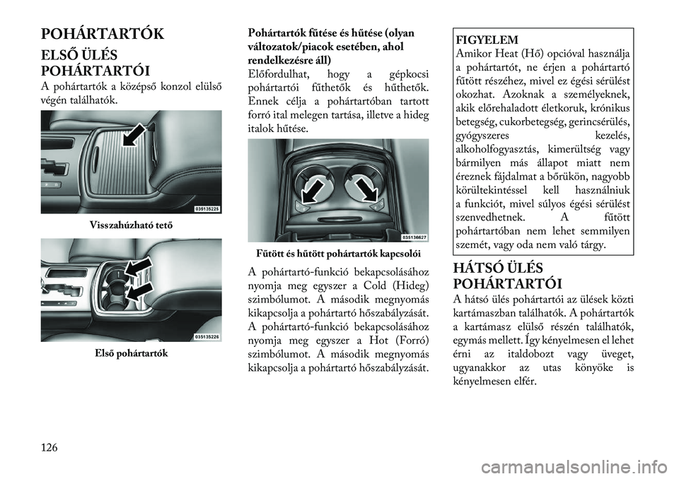 Lancia Thema 2011  Kezelési és karbantartási útmutató (in Hungarian) POHÁRTARTÓK 
ELSŐ ÜLÉS 
POHÁRTARTÓI 
A pohártartók a középső konzol elülső 
végén találhatók.Pohártartók fűtése és hűtése (olyan
változatok/piacok esetében, ahol
rendelkezé