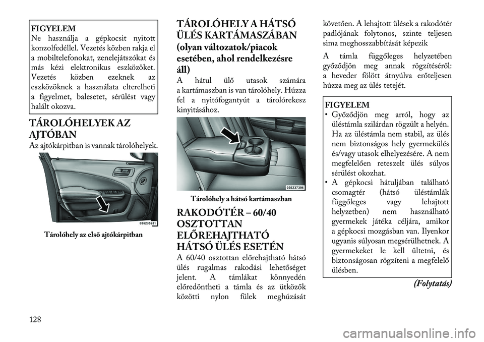 Lancia Thema 2011  Kezelési és karbantartási útmutató (in Hungarian) FIGYELEM 
Ne használja a gépkocsit nyitott 
konzolfedéllel. Vezetés közben rakja el
a mobiltelefonokat, zenelejátszókat és
más kézi elektronikus eszközöket.
Vezetés közben ezeknek az
esz
