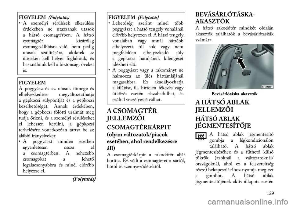 Lancia Thema 2011  Kezelési és karbantartási útmutató (in Hungarian) FIGYELEM(Folytatás)
• A személyi sérülések elkerülése
érdekében ne utazzanak utasok 
a hátsó csomagtérben. A hátsó
csomagtér kizárólag
csomagszállításra való, nem pedig
utasok s