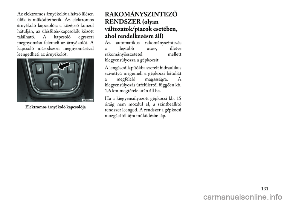 Lancia Thema 2011  Kezelési és karbantartási útmutató (in Hungarian) Az elektromos árnyékolót a hátsó ülésen 
ülők is működtethetik. Az elektromos
árnyékoló kapcsolója a középső konzol
hátulján, az ülésfűtés-kapcsolók között
található. A ka