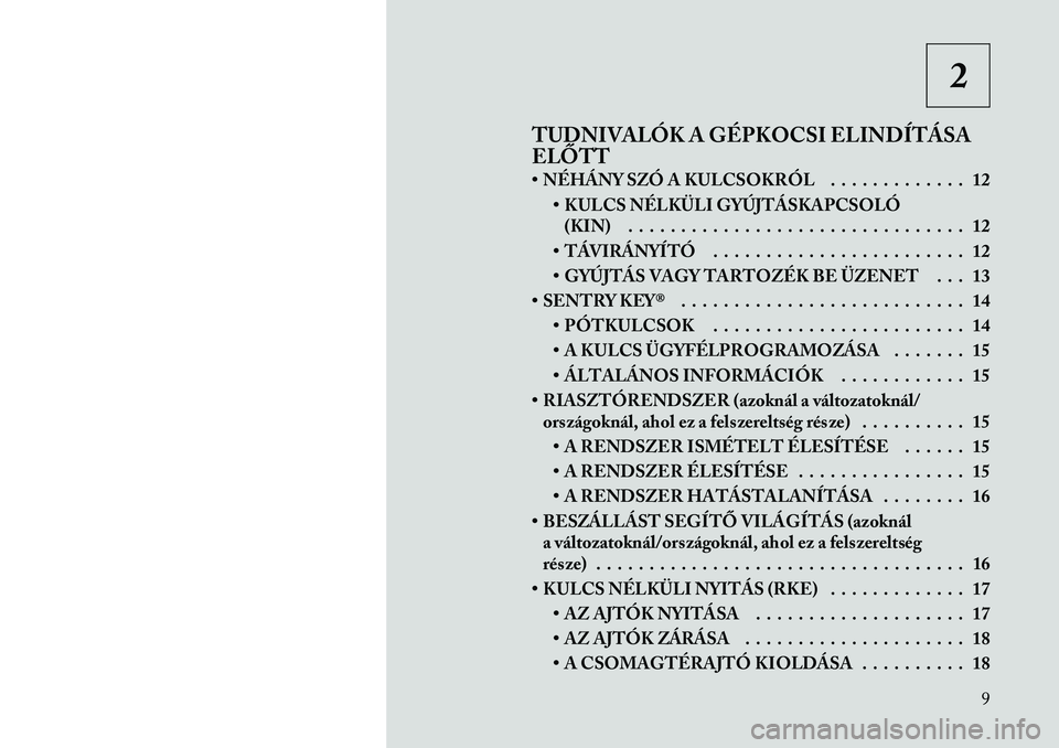 Lancia Thema 2011  Kezelési és karbantartási útmutató (in Hungarian) 2
TUDNIVALÓK A GÉPKOCSI ELINDÍTÁSA 
ELŐTT 
• NÉHÁNY SZÓ A KULCSOKRÓL . . . . . . . . . . . . . 12 • KULCS NÉLKÜLI GYÚJTÁSKAPCSOLÓ(KIN) . . . . . . . . . . . . . . . . . . . . . . . .