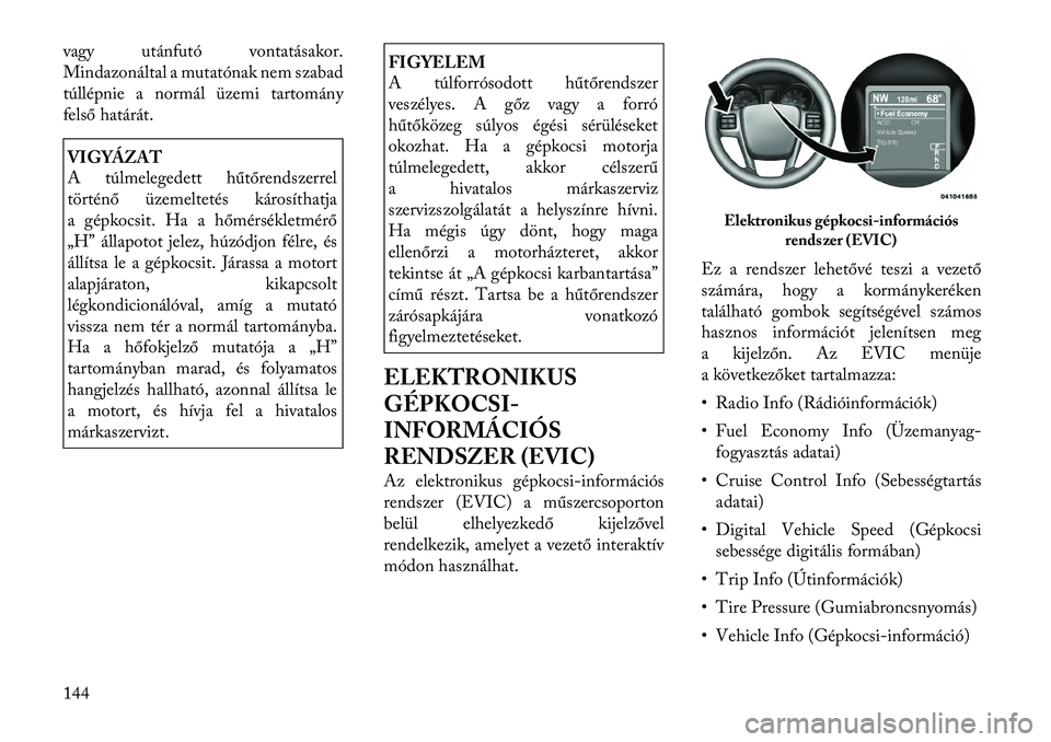 Lancia Thema 2011  Kezelési és karbantartási útmutató (in Hungarian) vagy utánfutó vontatásakor. 
Mindazonáltal a mutatónak nem szabad
túllépnie a normál üzemi tartomány
felső határát.VIGYÁZAT 
A túlmelegedett hűtőrendszerrel 
történő üzemeltetés 
