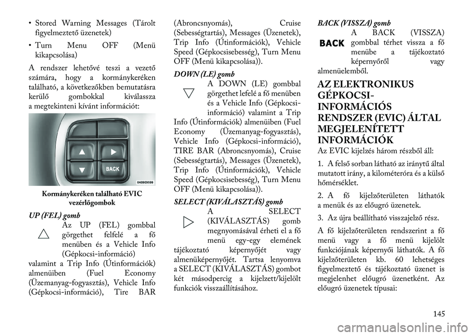 Lancia Thema 2012 Kezelési és karbantartási útmutató (in Hungarian) • Stored Warning Messages (Tároltfigyelmez tető üzenetek)
• Turn Menu OFF (Menü kikapcsolása)
A rendszer lehetővé teszi a vezető
számára, hogy a kormánykeréken
található, a követke Lancia Thema 2012 Kezelési és karbantartási útmutató (in Hungarian) • Stored Warning Messages (Tároltfigyelmez tető üzenetek)
• Turn Menu OFF (Menü kikapcsolása)
A rendszer lehetővé teszi a vezető
számára, hogy a kormánykeréken
található, a követke