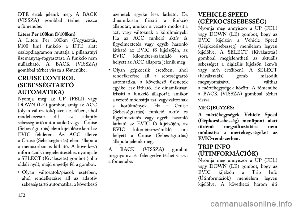 Lancia Thema 2011  Kezelési és karbantartási útmutató (in Hungarian) DTE érték jelenik meg. A BACK 
(VISSZA) gombbal térhet vissza
a főmenübe. 
Liters Per 100km (l/100km) 
A Liters Per 100km (Fogyasztás,
l/100 km) funkció a DTE alatt
oszlopdiagramon mutatja a pi
