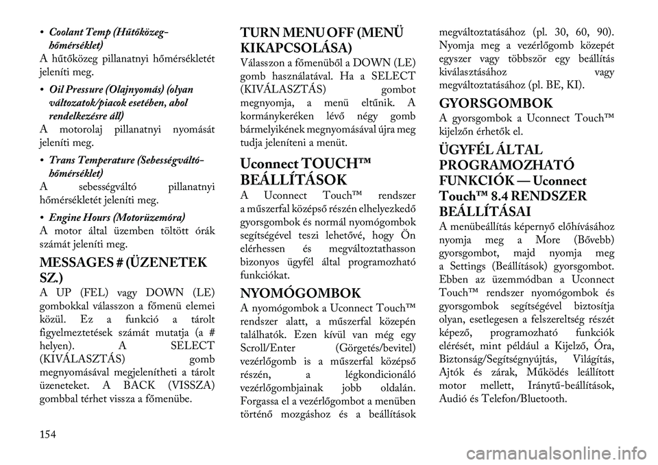 Lancia Thema 2011  Kezelési és karbantartási útmutató (in Hungarian) • Coolant Temp (Hűtőközeg-hőmérséklet)
A hűtőközeg pillanatnyi hőmérsékletét 
jeleníti meg. 
• Oil Pressure (Olajnyomás) (olyan
változatok/piacok esetében, ahol 
rendelkezésre á