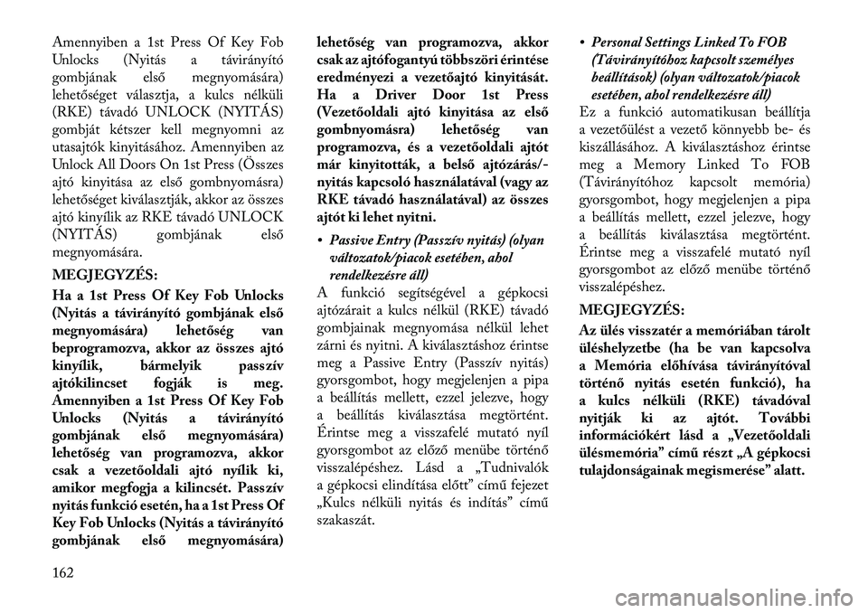 Lancia Thema 2012  Kezelési és karbantartási útmutató (in Hungarian) Amennyiben a 1st Press Of Key Fob 
Unlocks (Nyitás a távirányító
gombjának első megnyomására)
lehetőséget választja, a kulcs nélküli
(RKE) távadó UNLOCK (NYITÁS)
gombját kétszer kel