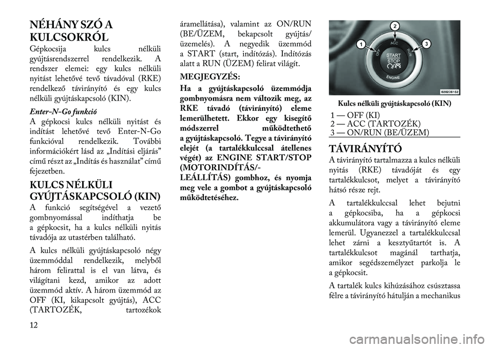 Lancia Thema 2011  Kezelési és karbantartási útmutató (in Hungarian) NÉHÁNY SZÓ A 
KULCSOKRÓL 
Gépkocsija kulcs nélküli 
gyújtásrendszerrel rendelkezik. A
rendszer elemei: egy kulcs nélküli
nyitást lehetővé tevő távadóval (RKE)
rendelkező távirányí