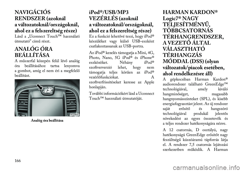 Lancia Thema 2011  Kezelési és karbantartási útmutató (in Hungarian) NAVIGÁCIÓS 
RENDSZER (azoknál
a változatoknál/országoknál,
ahol ez a felszereltség része) 
Lásd a „Uconnect Touch™ használati 
útmutató” című részt. 
ANALÓG ÓRA 
BEÁLLÍTÁSA 