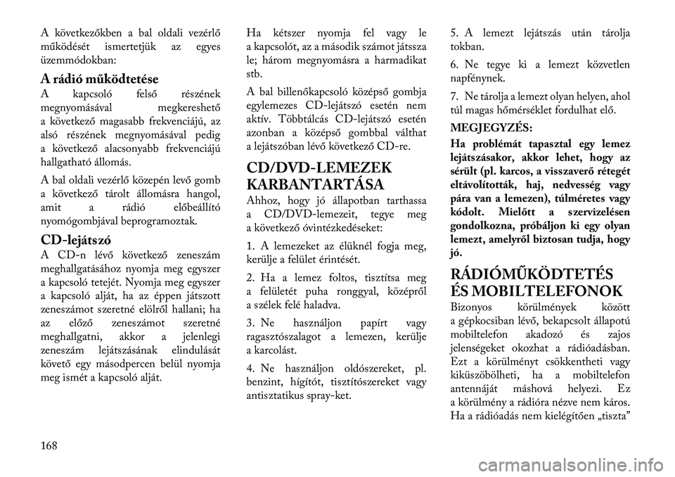 Lancia Thema 2011  Kezelési és karbantartási útmutató (in Hungarian) A következőkben a bal oldali vezérlő 
működését ismertetjük az egyes
üzemmódokban: 
A rádió működtetése 
A kapcsoló felső részének 
megnyomásával megkereshető
a következő maga