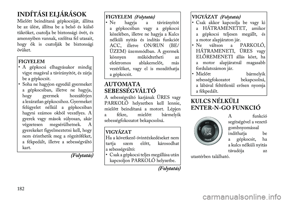 Lancia Thema 2011  Kezelési és karbantartási útmutató (in Hungarian) INDÍTÁSI ELJÁRÁSOK 
Mielőtt beindítaná gépkocsiját, állítsa 
be az ülést, állítsa be a belső és külső
tükröket, csatolja be biztonsági övét, és
amennyiben vannak, szólítsa f