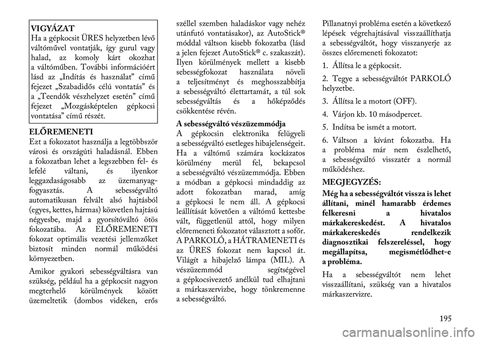 Lancia Thema 2011  Kezelési és karbantartási útmutató (in Hungarian) VIGYÁZAT 
Ha a gépkocsit ÜRES helyzetben lévő 
váltóművel vontatják, így gurul vagy
halad, az komoly kárt okozhat
a váltóműben. További információért
lásd az „Indítás és haszn
