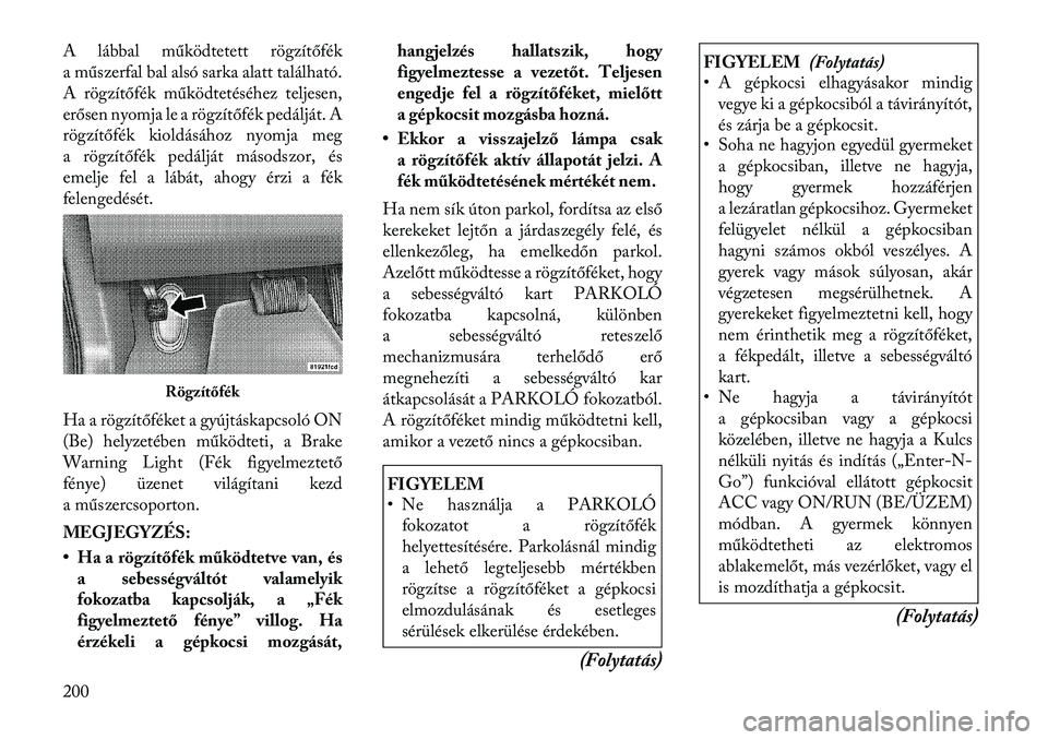 Lancia Thema 2012 Kezelési és karbantartási útmutató (in Hungarian) A lábbal működtetett rögzítőfék
a műszerfal bal alsó sarka alatt található.
A rögzítőfék működtetéséhez teljesen,
erősen nyomja le a rögzítőfék pedálját. A
rögzítőfék ki Lancia Thema 2012 Kezelési és karbantartási útmutató (in Hungarian) A lábbal működtetett rögzítőfék
a műszerfal bal alsó sarka alatt található.
A rögzítőfék működtetéséhez teljesen,
erősen nyomja le a rögzítőfék pedálját. A
rögzítőfék ki