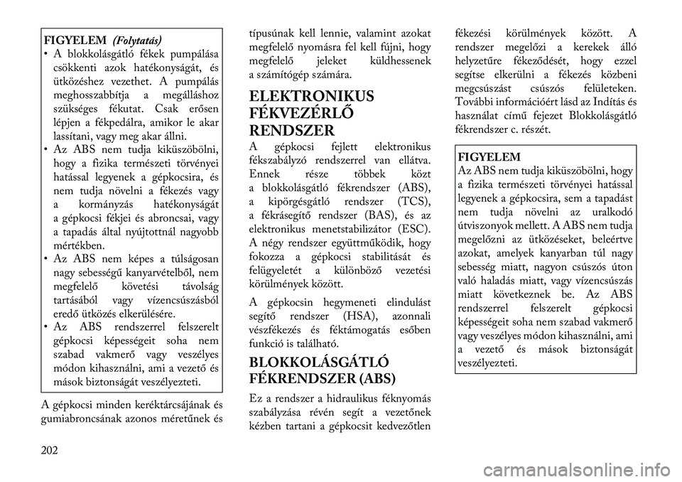 Lancia Thema 2011  Kezelési és karbantartási útmutató (in Hungarian) FIGYELEM(Folytatás)
• A blokkolásgátló fékek pumpálása
csökkenti azok hatékonyságát, és 
ütközéshez vezethet. A pumpálás
meghosszabbítja a megálláshoz
szükséges fékutat. Csak 