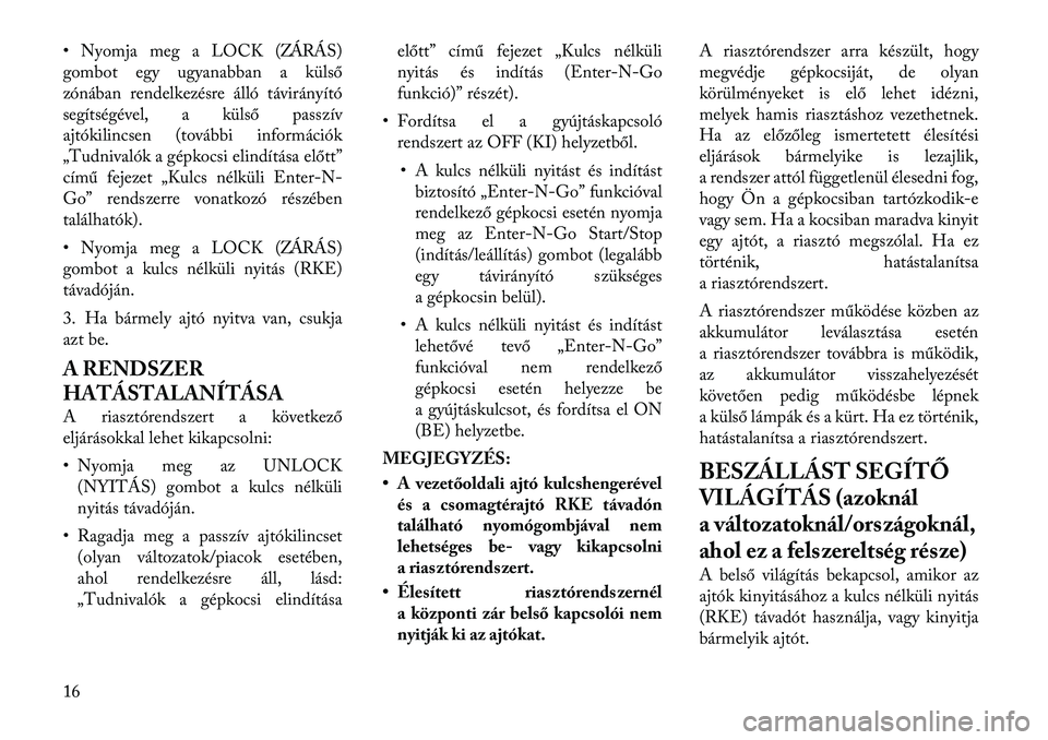 Lancia Thema 2012  Kezelési és karbantartási útmutató (in Hungarian) • Nyomja meg a LOCK (ZÁRÁS) 
gombot egy ugyanabban a külső
zónában rendelkezésre álló távirányító
segítségével, a külső passzív
ajtókilincsen (további információk
„Tudnival�