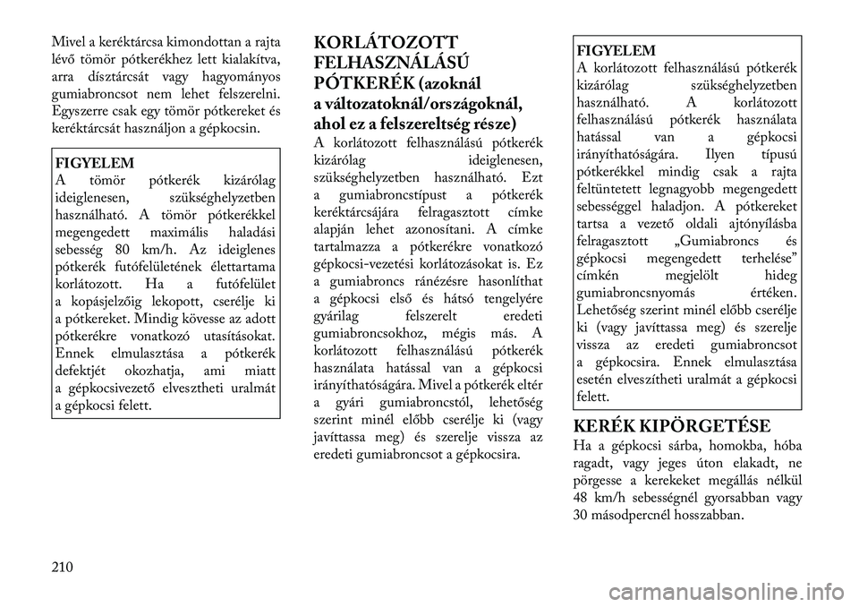 Lancia Thema 2011  Kezelési és karbantartási útmutató (in Hungarian) Mivel a keréktárcsa kimondottan a rajta 
lévő tömör pótkerékhez lett kialakítva,
arra dísztárcsát vagy hagyományos
gumiabroncsot nem lehet felszerelni.
Egyszerre csak egy tömör pótkere