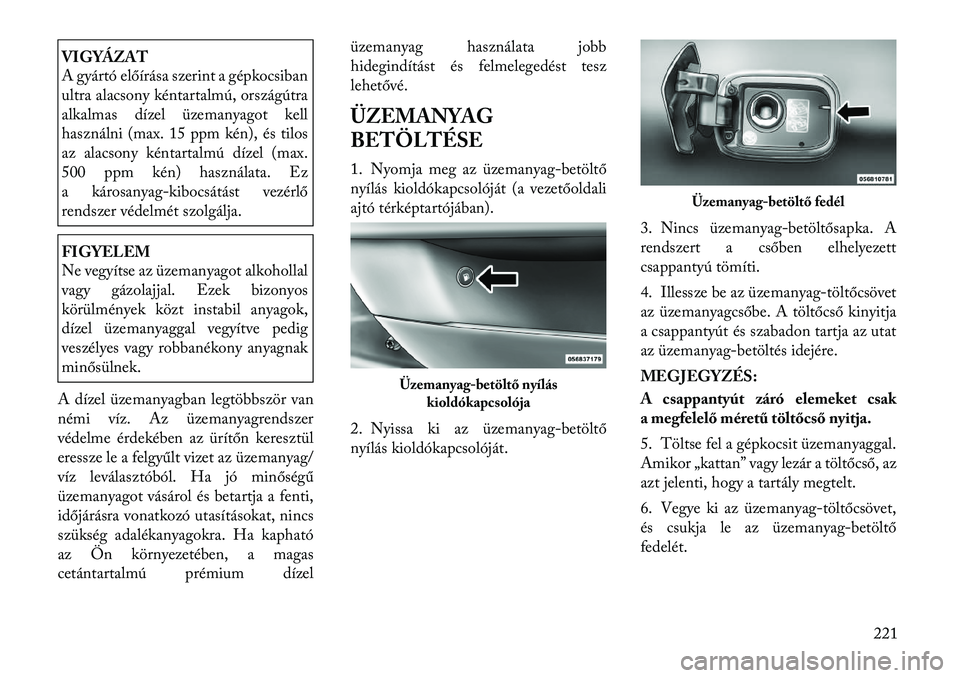Lancia Thema 2011  Kezelési és karbantartási útmutató (in Hungarian) VIGYÁZAT 
A gyártó előírása szerint a gépkocsiban 
ultra alacsony kéntartalmú, országútra
alkalmas dízel üzemanyagot kell
használni (max. 15 ppm kén), és tilos
az alacsony kéntartalm